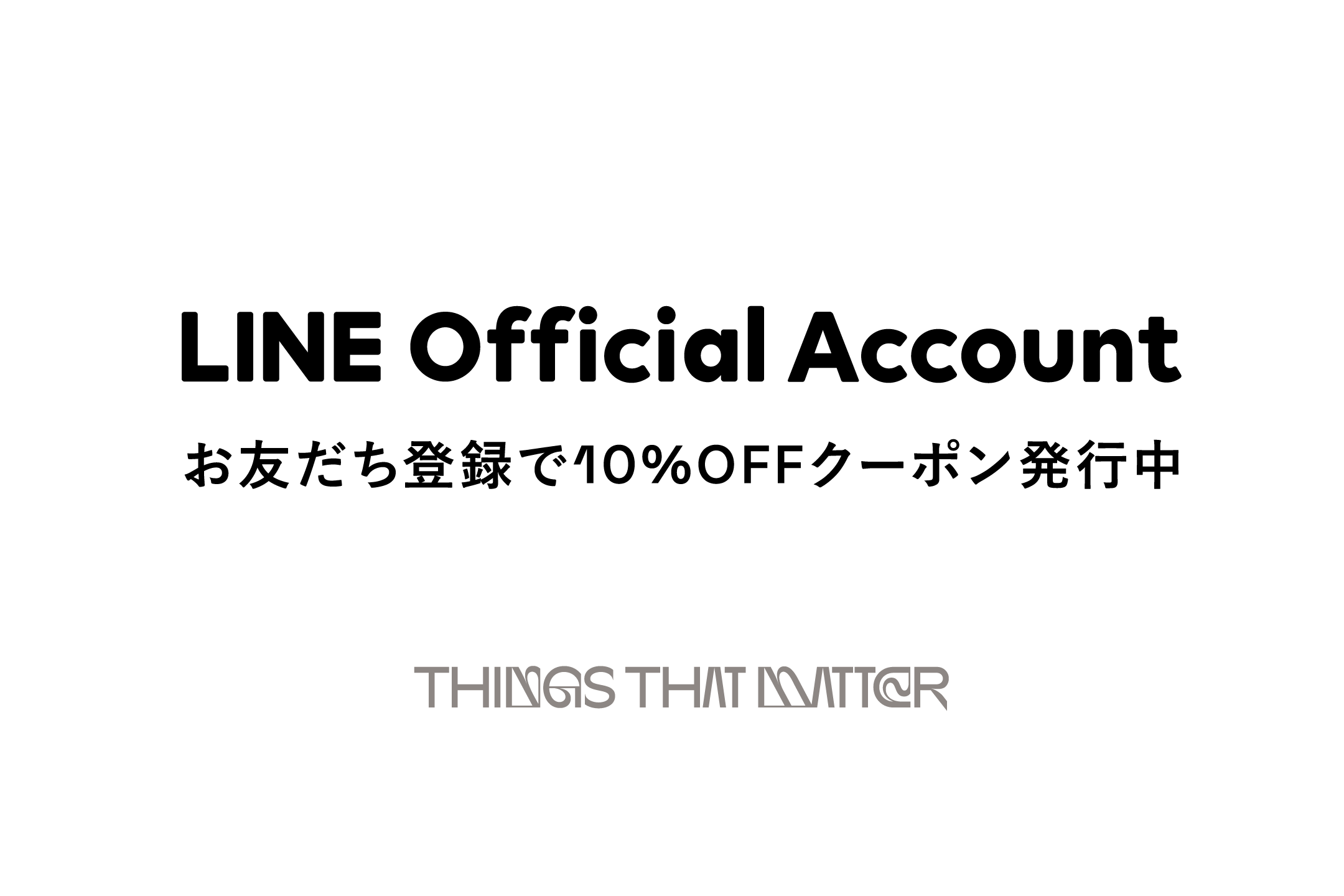 公式LINE開設のお知らせ | NEWS | THINGS THAT MATTERシングスザット